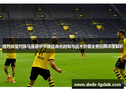 格列兹曼对阵马赛德甲关键战高光时刻与战术价值全景回顾深度解析