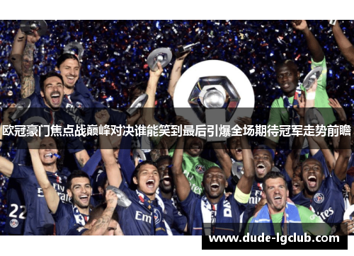 欧冠豪门焦点战巅峰对决谁能笑到最后引爆全场期待冠军走势前瞻 欧冠豪门焦点战巅峰对决谁能笑到最后引爆全场期待冠军走势前瞻