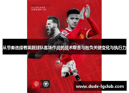从节奏选择看英超球队客场作战的战术取舍与胜负关键变化与执行力 从节奏选择看英超球队客场作战的战术取舍与胜负关键变化与执行力