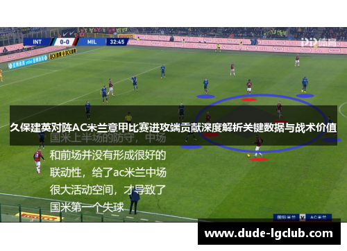 久保建英对阵AC米兰意甲比赛进攻端贡献深度解析关键数据与战术价值 久保建英对阵AC米兰意甲比赛进攻端贡献深度解析关键数据与战术价值