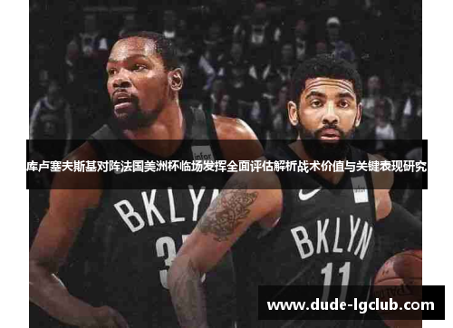 库卢塞夫斯基对阵法国美洲杯临场发挥全面评估解析战术价值与关键表现研究 库卢塞夫斯基对阵法国美洲杯临场发挥全面评估解析战术价值与关键表现研究