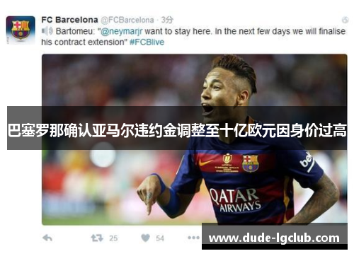 巴塞罗那确认亚马尔违约金调整至十亿欧元因身价过高 巴塞罗那确认亚马尔违约金调整至十亿欧元因身价过高