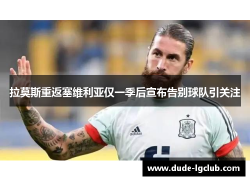 拉莫斯重返塞维利亚仅一季后宣布告别球队引关注 拉莫斯重返塞维利亚仅一季后宣布告别球队引关注