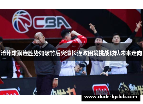 沧州雄狮连胜势如破竹后突遭长连败困境挑战球队未来走向