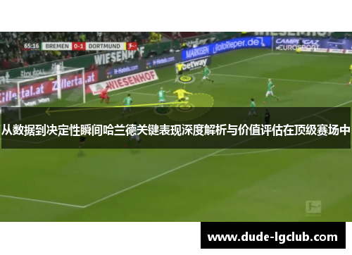 从数据到决定性瞬间哈兰德关键表现深度解析与价值评估在顶级赛场中