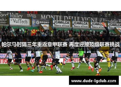 帕尔马时隔三年重返意甲联赛 再度迎接顶级联赛挑战 帕尔马时隔三年重返意甲联赛 再度迎接顶级联赛挑战