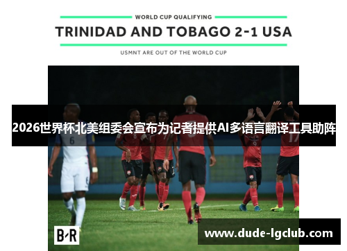 2026世界杯北美组委会宣布为记者提供AI多语言翻译工具助阵 2026世界杯北美组委会宣布为记者提供AI多语言翻译工具助阵