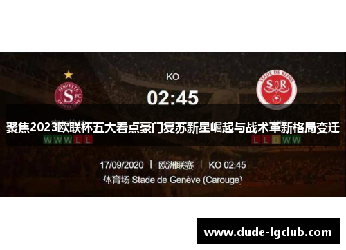 聚焦2023欧联杯五大看点豪门复苏新星崛起与战术革新格局变迁 聚焦2023欧联杯五大看点豪门复苏新星崛起与战术革新格局变迁