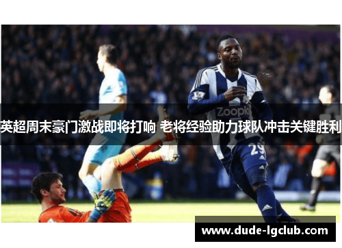英超周末豪门激战即将打响 老将经验助力球队冲击关键胜利