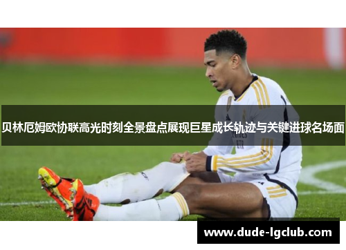 贝林厄姆欧协联高光时刻全景盘点展现巨星成长轨迹与关键进球名场面